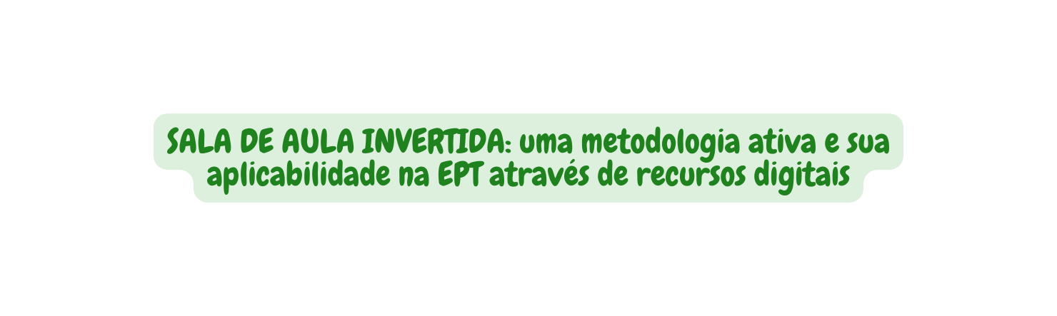 SALA DE AULA INVERTIDA uma metodologia ativa e sua aplicabilidade na EPT através de recursos digitais